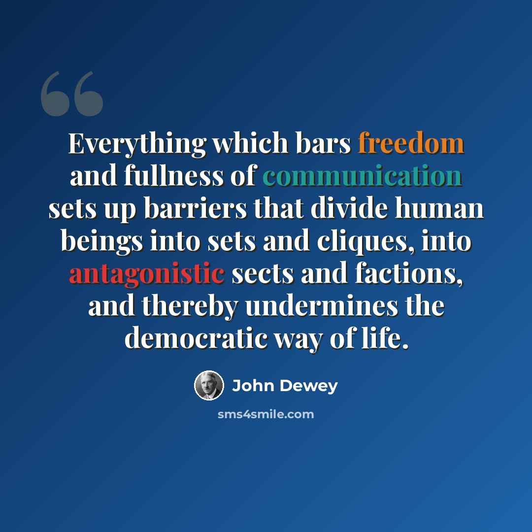 “Everything which bars freedom and fullness of communication sets up barriers that divide human beings into sets and cliques, into antagonistic sects and factions, and thereby undermines the democratic way of life.” quote by John Dewey
