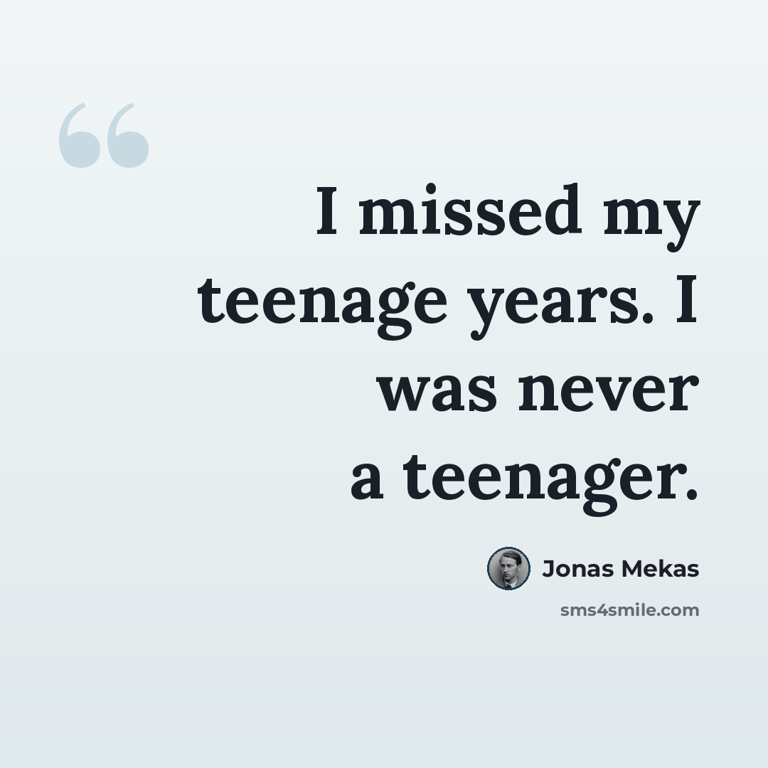 “I missed my teenage years. I was never a teenager.” quote by Jonas Mekas