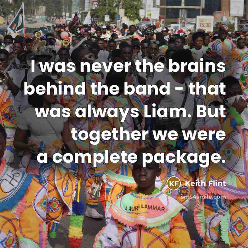 “I was never the brains behind the band - that was always Liam. But together we were a complete package.” quote by Keith Flint