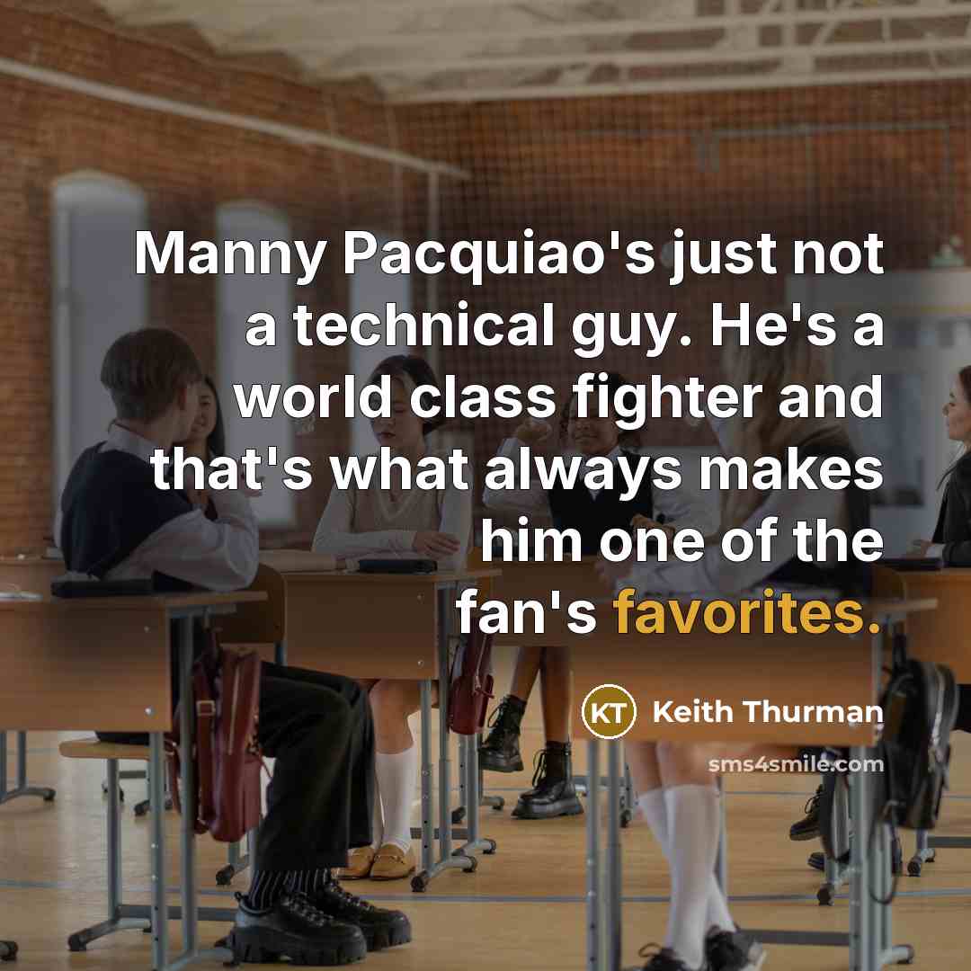 “Manny Pacquiao's just not a technical guy. He's a world class fighter and that's what always makes him one of the fan's favorites.” quote by Keith Thurman