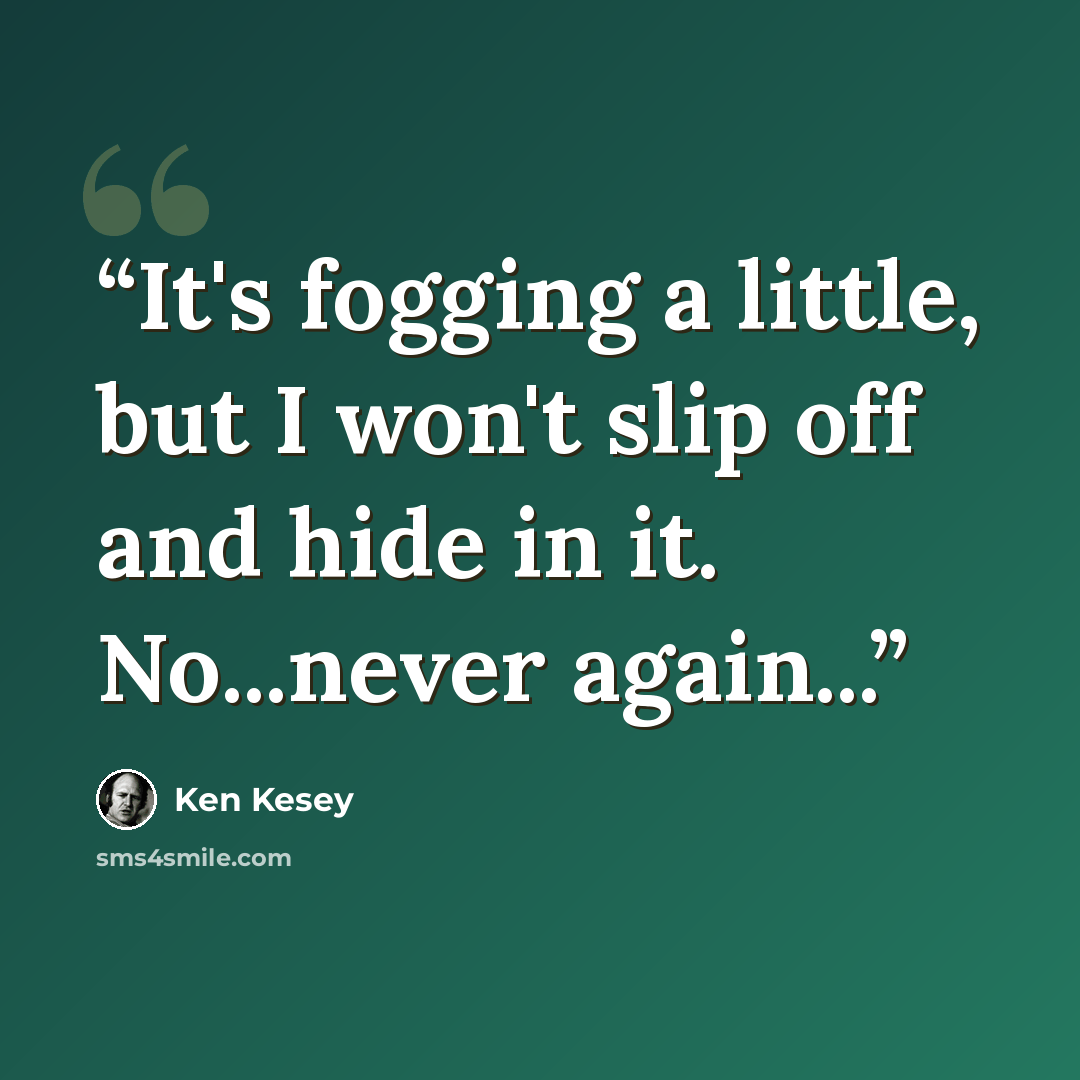 “It's fogging a little, but I won't slip off and hide in it. No...never again...” quote by Ken Kesey