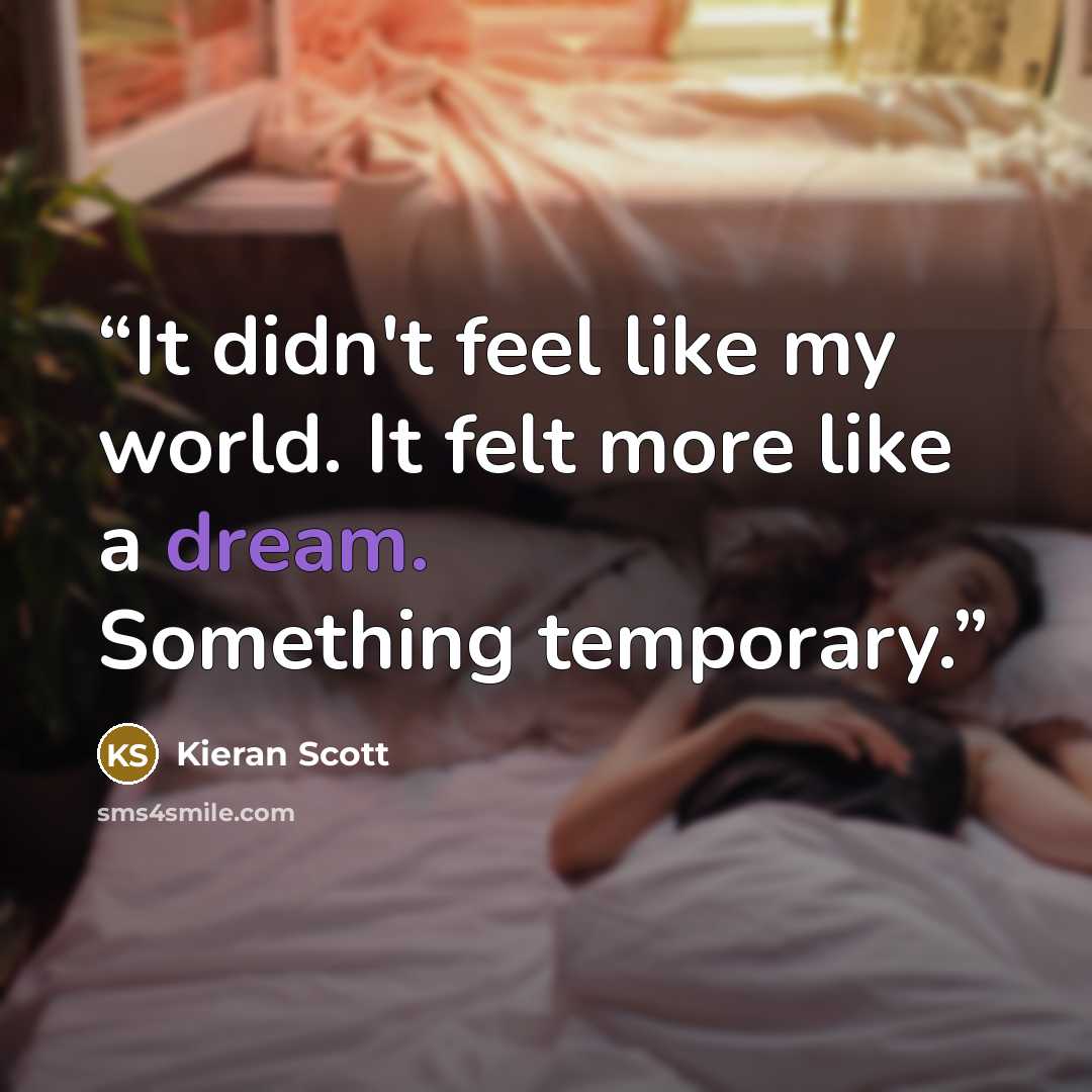 “It didn't feel like my world. It felt more like a dream. Something temporary.” quote by Kieran Scott