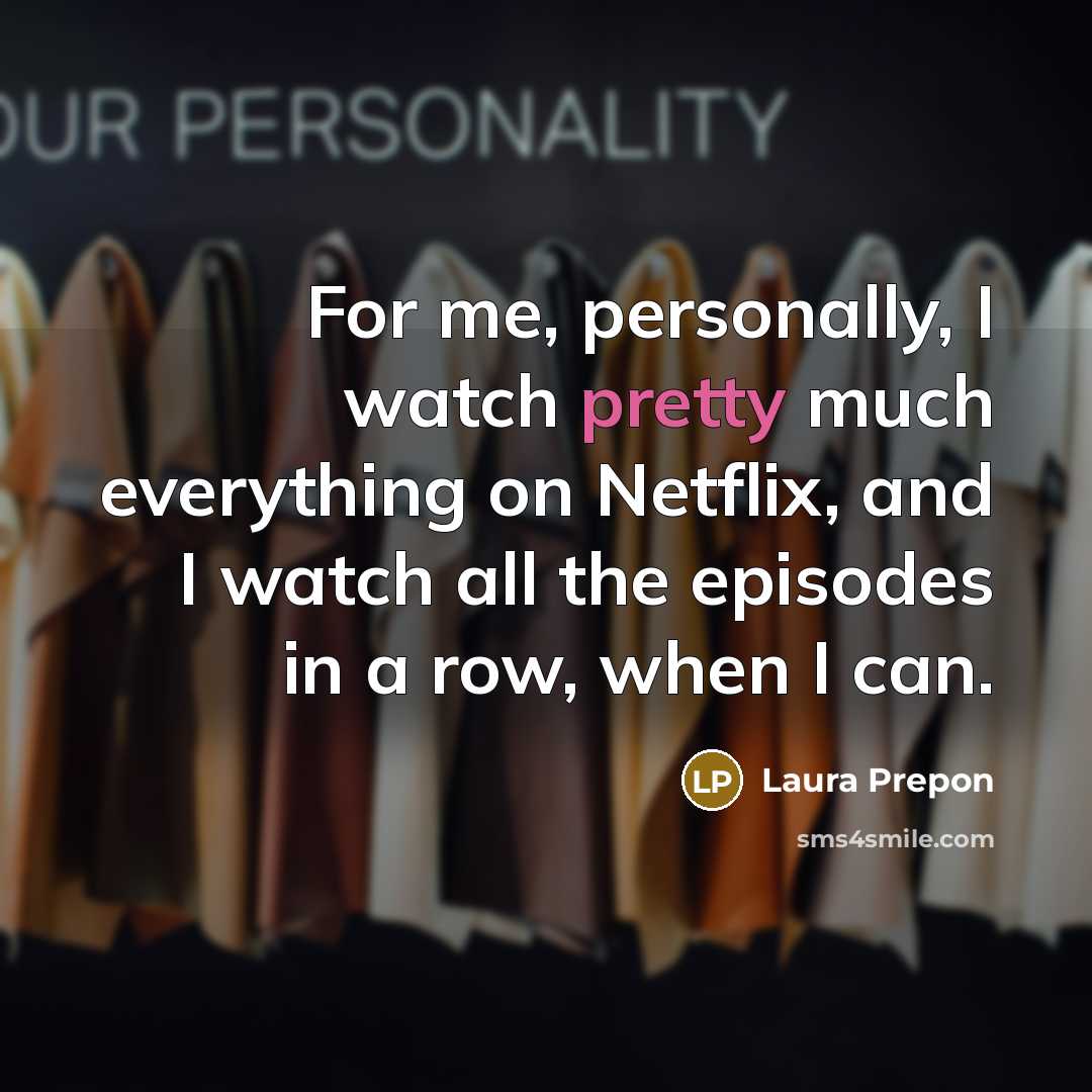 “For me, personally, I watch pretty much everything on Netflix, and I watch all the episodes in a row, when I can.” quote by Laura Prepon