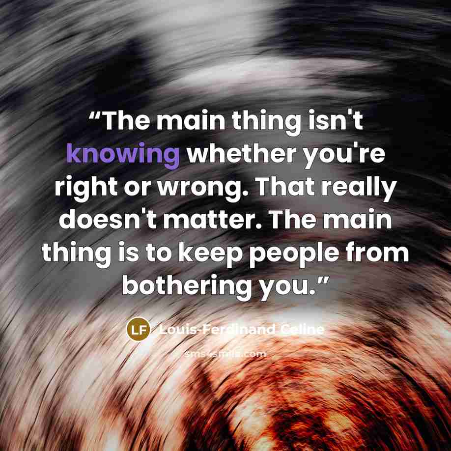“The main thing isn't knowing whether you're right or wrong. That really doesn't matter. The main thing is to keep people from bothering you.” quote by Louis-Ferdinand Céline