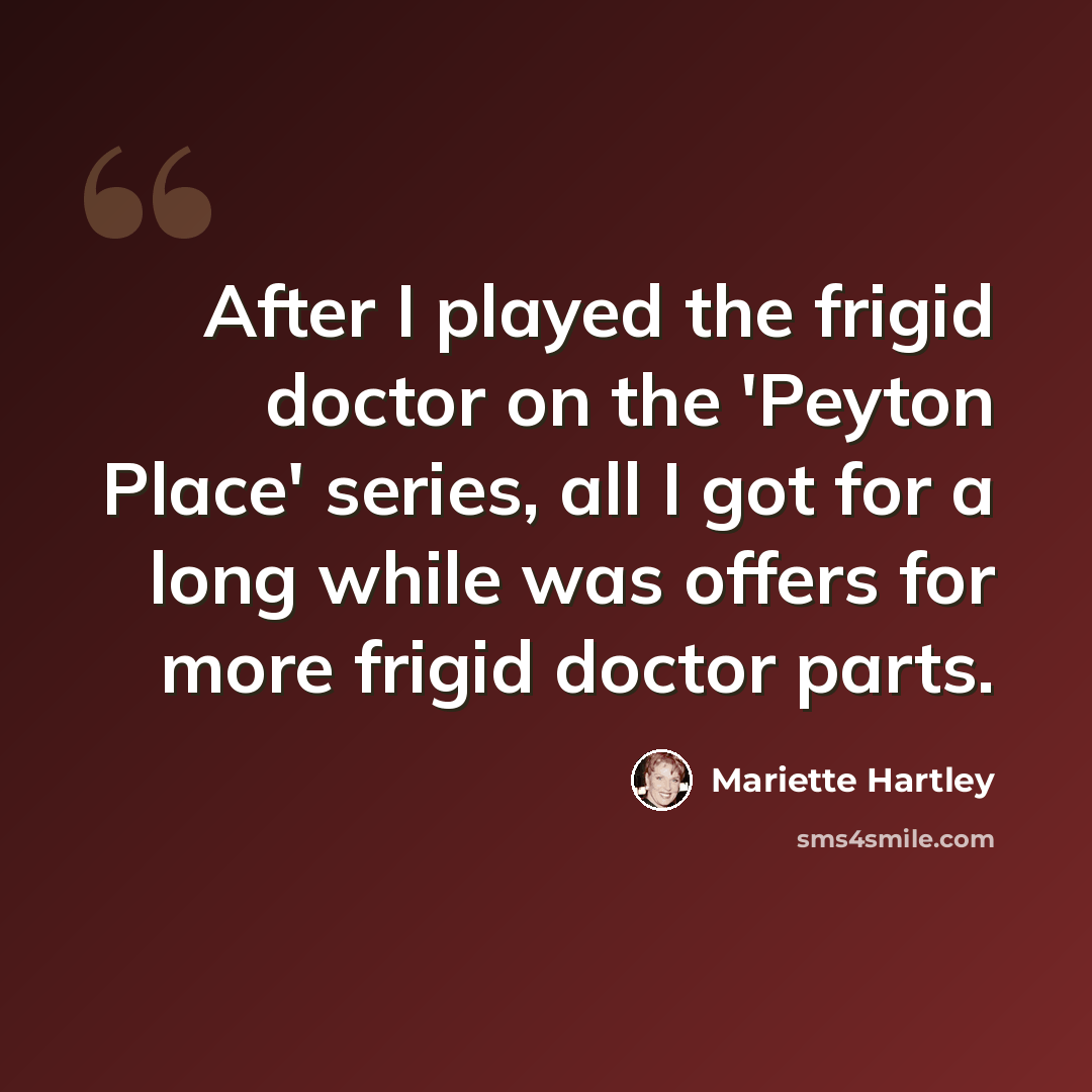 “After I played the frigid doctor on the 'Peyton Place' series, all I got for a long while was offers for more frigid doctor parts.” quote by Mariette Hartley