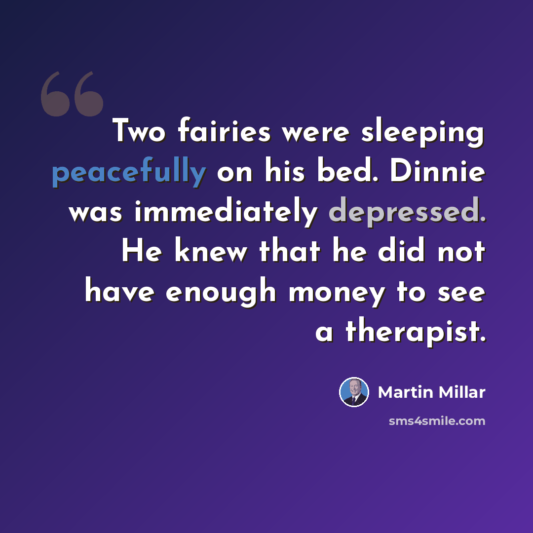 “Two fairies were sleeping peacefully on his bed. Dinnie was immediately depressed. He knew that he did not have enough money to see a therapist.” quote by Martin Millar