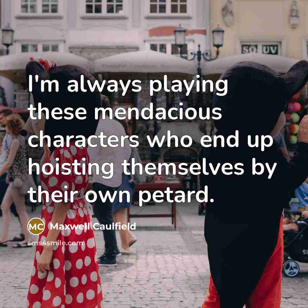 “I'm always playing these mendacious characters who end up hoisting themselves by their own petard.” quote by Maxwell Caulfield