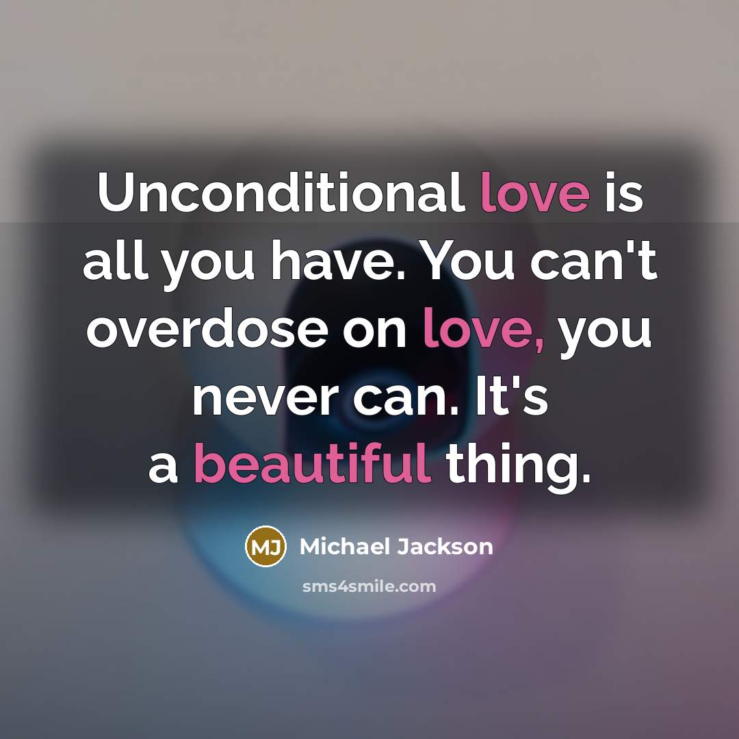 “Unconditional love is all you have. You can't overdose on love, you never can. It's a beautiful thing.” quote by Michael Jackson