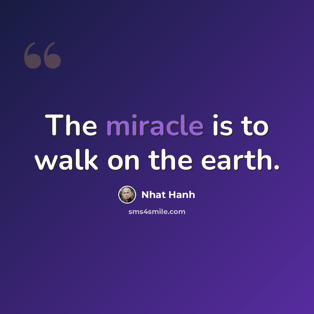 “The miracle is to walk on the earth.” quote by Nhat Hanh