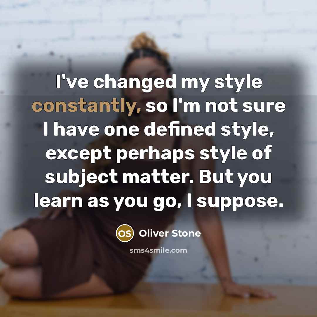 “I've changed my style constantly, so I'm not sure I have one defined style, except perhaps style of subject matter. But you learn as you go, I suppose.” quote by Oliver Stone