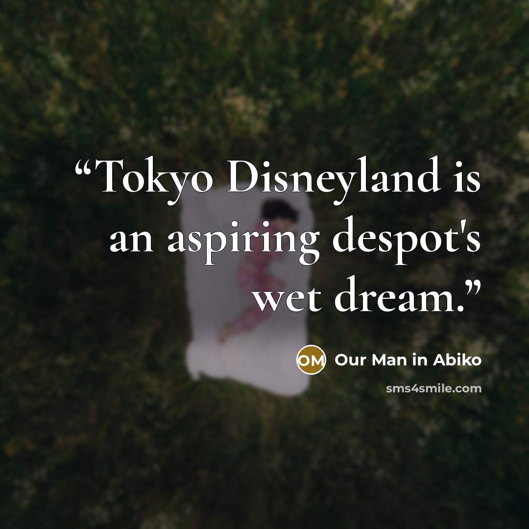 “Tokyo Disneyland is an aspiring despot's wet dream.” quote by Our Man in Abiko