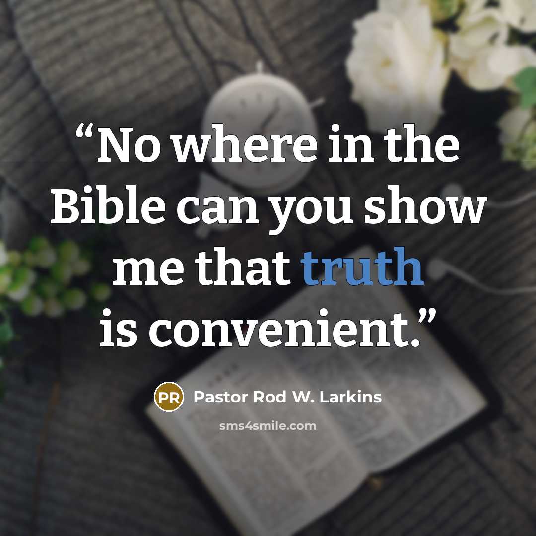 “No where in the Bible can you show me that truth is convenient.” quote by Pastor Rod W. Larkins