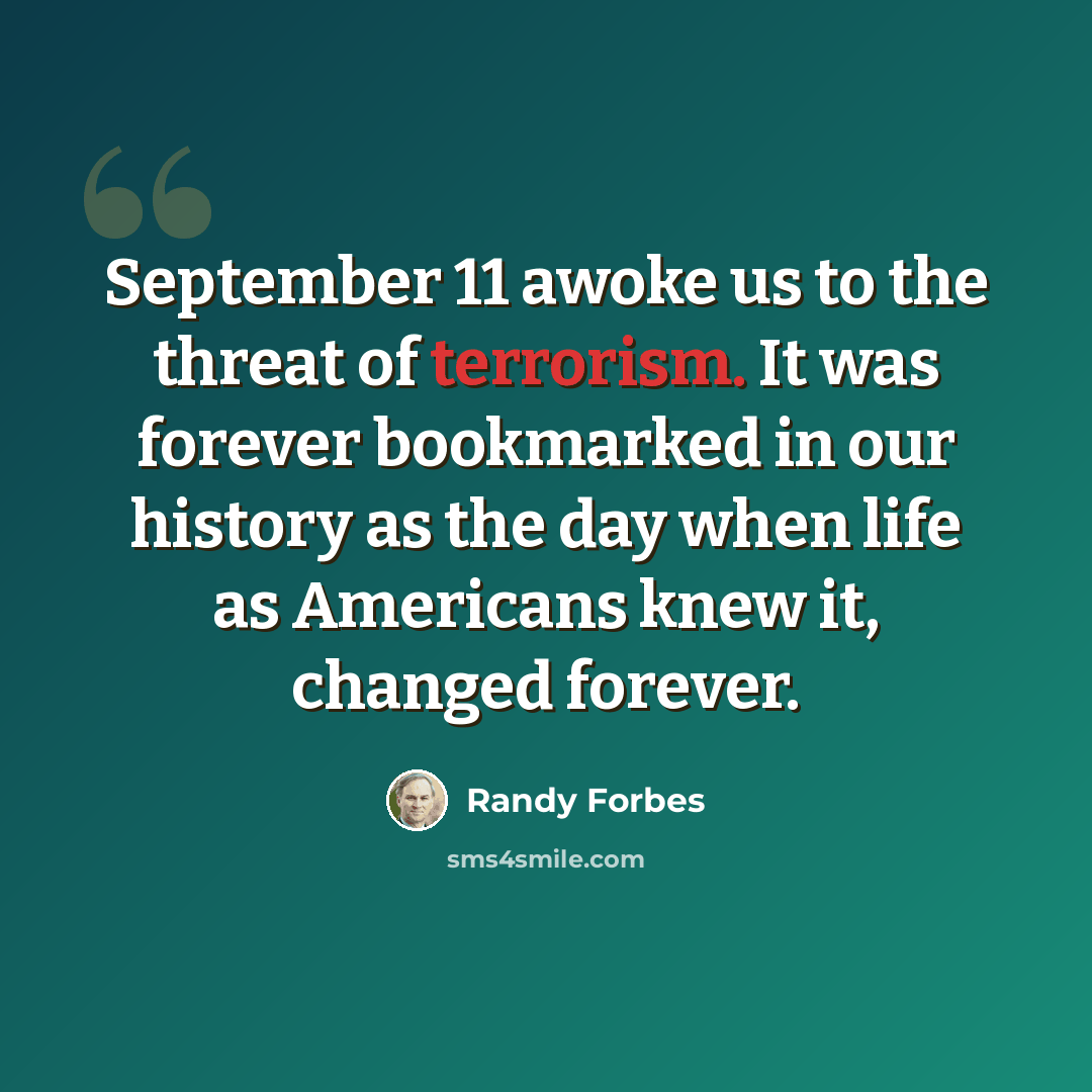 “September 11 awoke us to the threat of terrorism. It was forever bookmarked in our history as the day when life as Americans knew it, changed forever.” quote by Randy Forbes