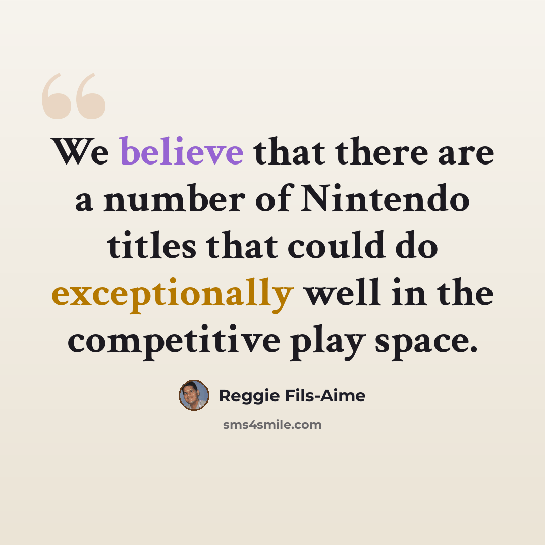 “We believe that there are a number of Nintendo titles that could do exceptionally well in the competitive play space.” quote by Reggie Fils-Aime