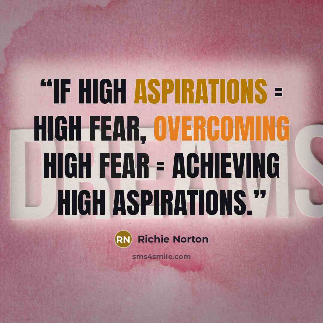 “If high aspirations = high fear, overcoming high fear = achieving high aspirations.” quote by Richie Norton