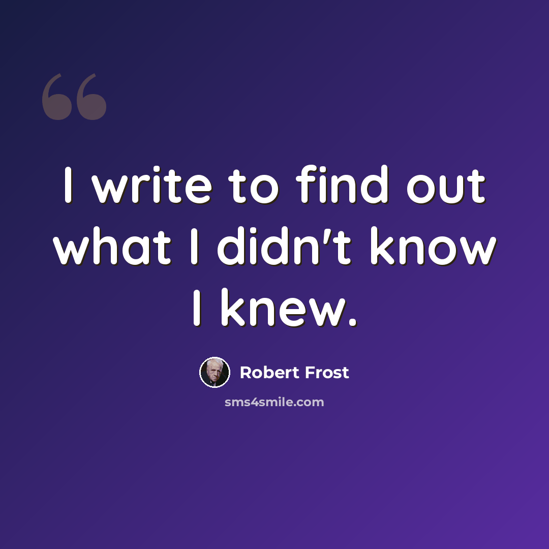 “I write to find out what I didn't know I knew.” quote by Robert Frost