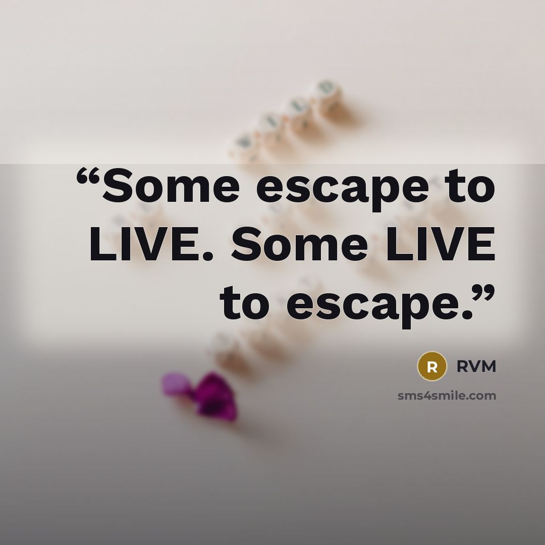 “Some escape to LIVE. Some LIVE to escape.” quote by RVM