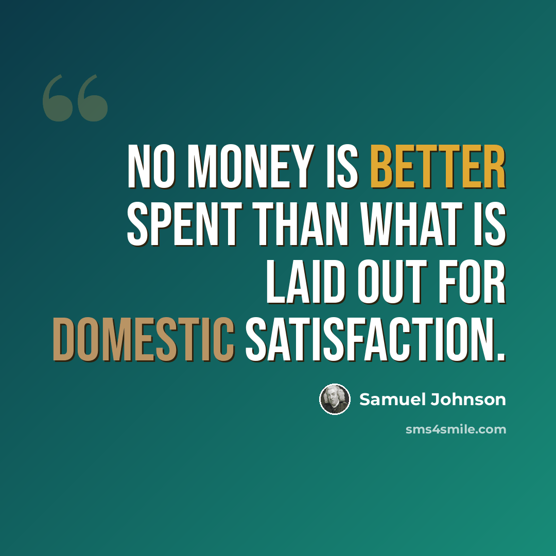 “No money is better spent than what is laid out for domestic satisfaction.” quote by Samuel Johnson