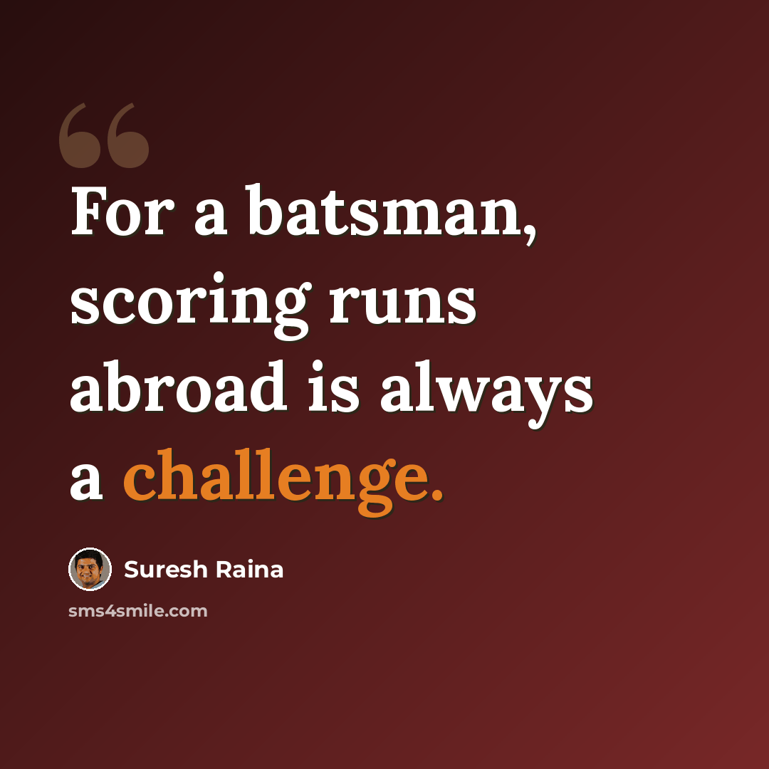 “For a batsman, scoring runs abroad is always a challenge.” quote by Suresh Raina