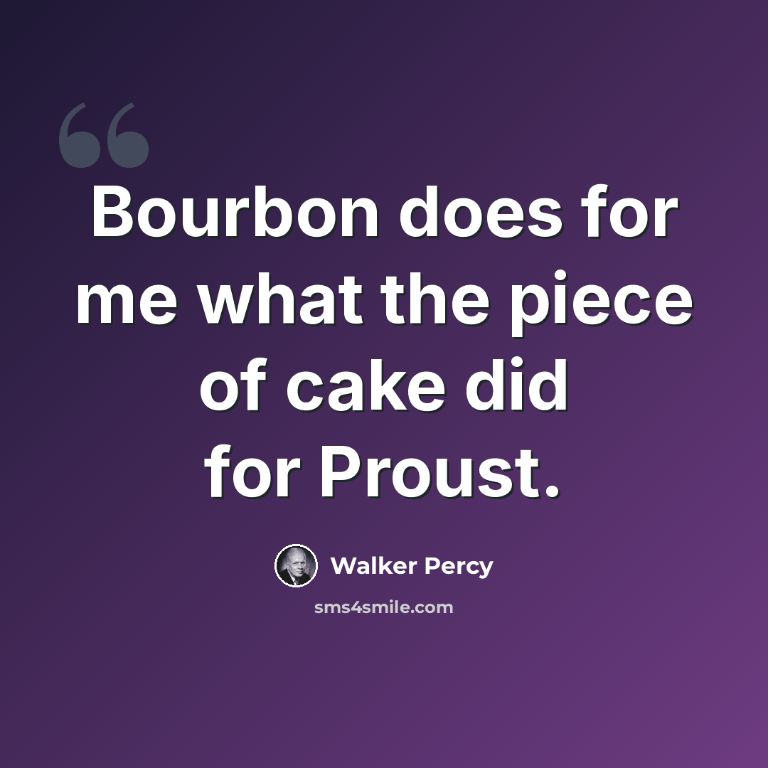 “Bourbon does for me what the piece of cake did for Proust.” quote by Walker Percy