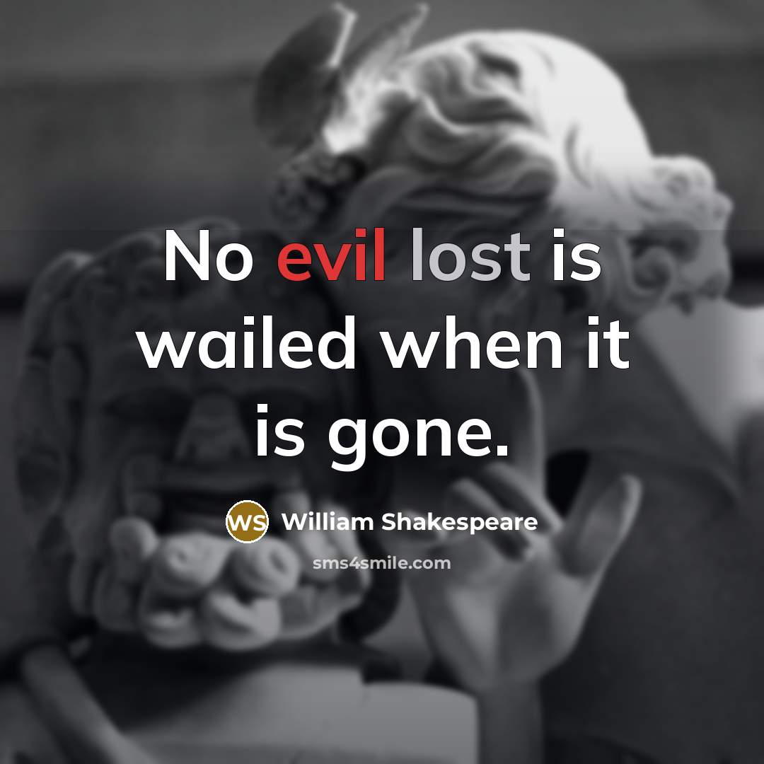 “No evil lost is wailed when it is gone.” quote by William Shakespeare