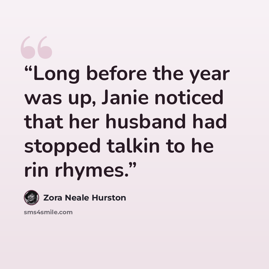 “Long before the year was up, Janie noticed that her husband had stopped talkin to he rin rhymes.” quote by Zora Neale Hurston