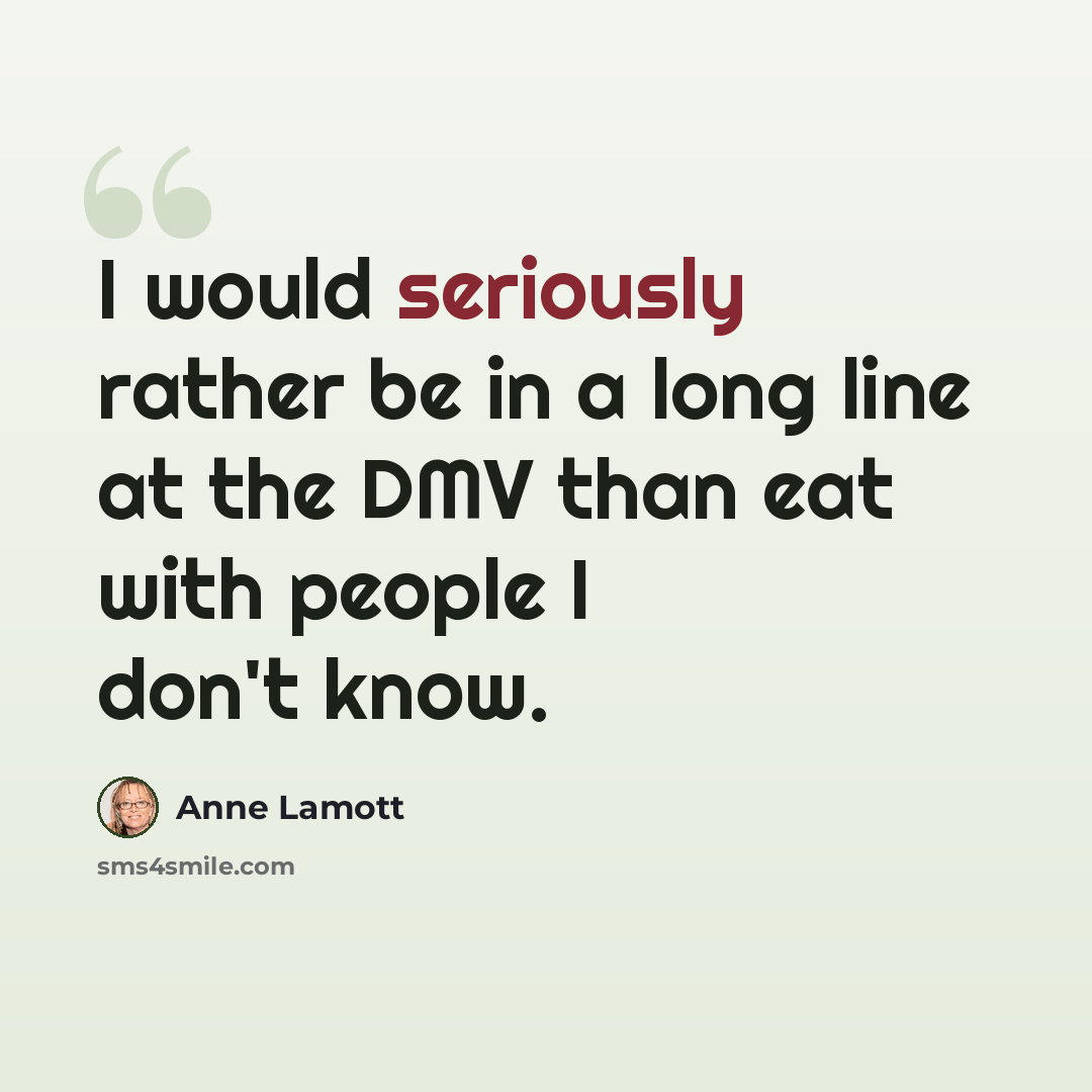 “I would seriously rather be in a long line at the DMV than eat with people I don't know.” quote by Anne Lamott