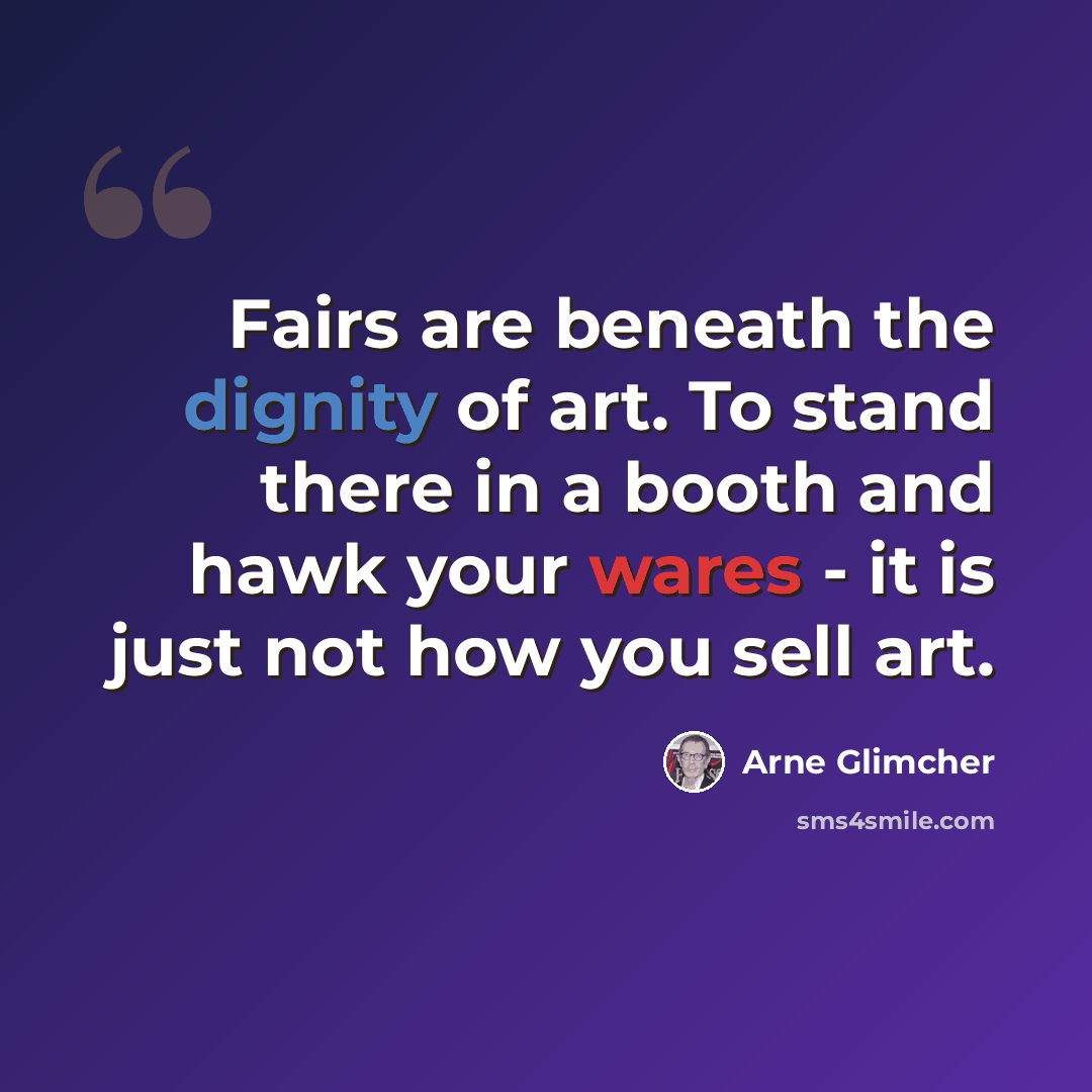 “Fairs are beneath the dignity of art. To stand there in a booth and hawk your wares - it is just not how you sell art.” quote by Arne Glimcher