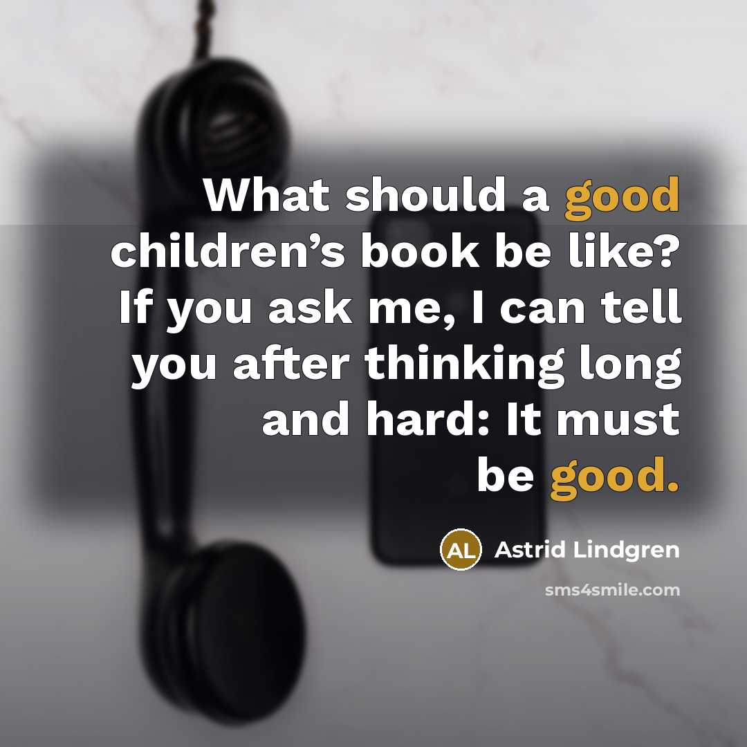 “What should a good children’s book be like? If you ask me, I can tell you after thinking long and hard: It must be good.” quote by Astrid Lindgren