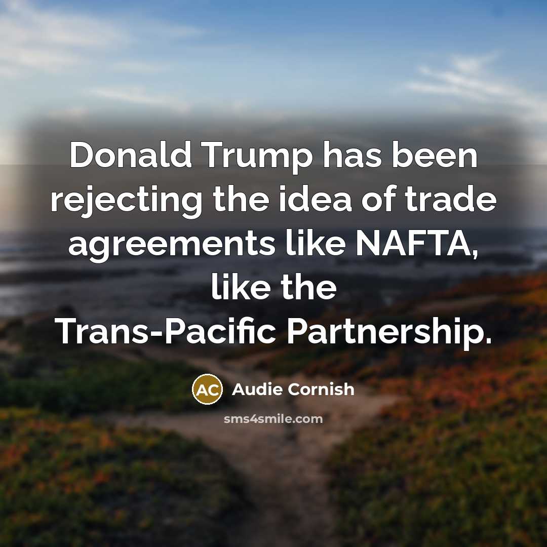“Donald Trump has been rejecting the idea of trade agreements like NAFTA, like the Trans-Pacific Partnership.” quote by Audie Cornish