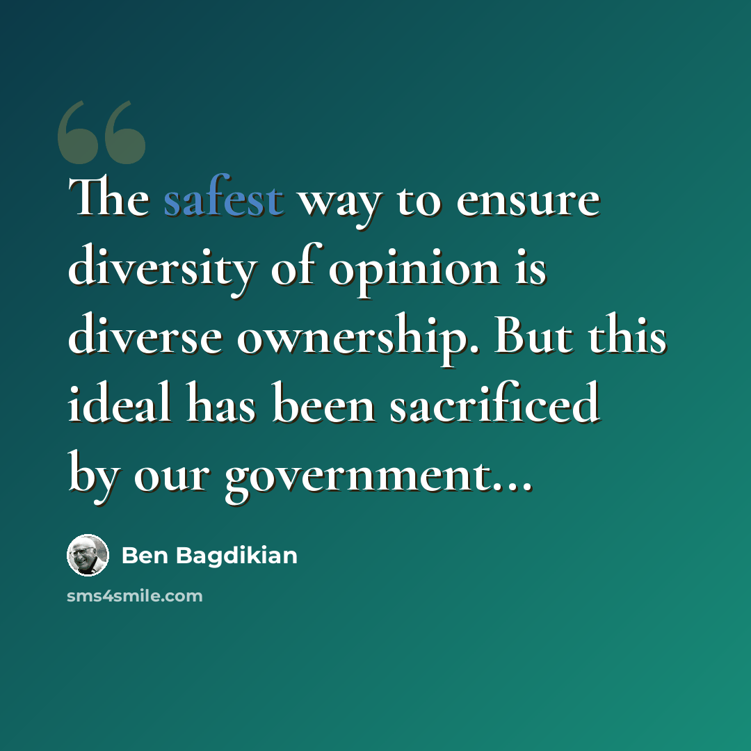 “The safest way to ensure diversity of opinion is diverse ownership. But this ideal has been sacrificed by our government...” quote by Ben Bagdikian