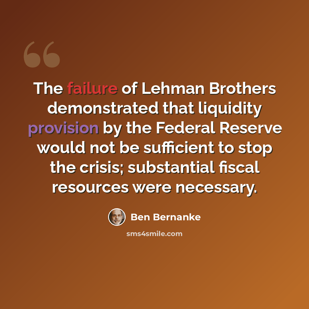 “The failure of Lehman Brothers demonstrated that liquidity provision by the Federal Reserve would not be sufficient to stop the crisis; substantial fiscal resources were necessary.” quote by Ben Bernanke