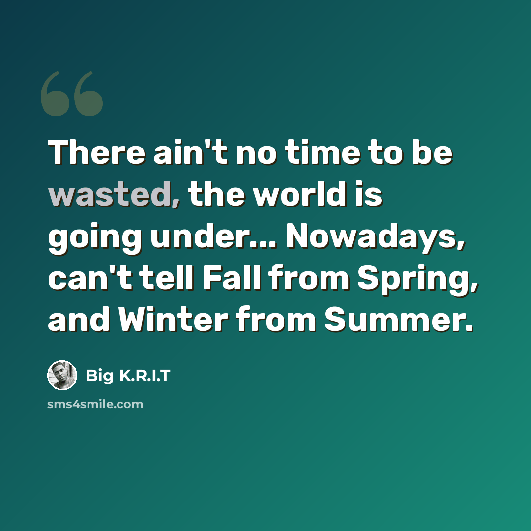 “There ain't no time to be wasted, the world is going under... Nowadays, can't tell Fall from Spring, and Winter from Summer.” quote by Big K.R.I.T