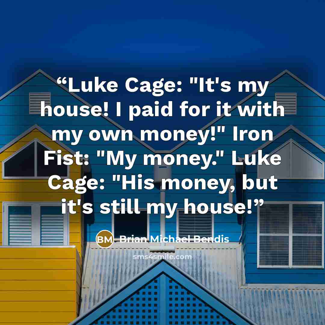 “Luke Cage: "It's my house! I paid for it with my own money!" Iron Fist: "My money." Luke Cage: "His money, but it's still my house!” quote by Brian Michael Bendis