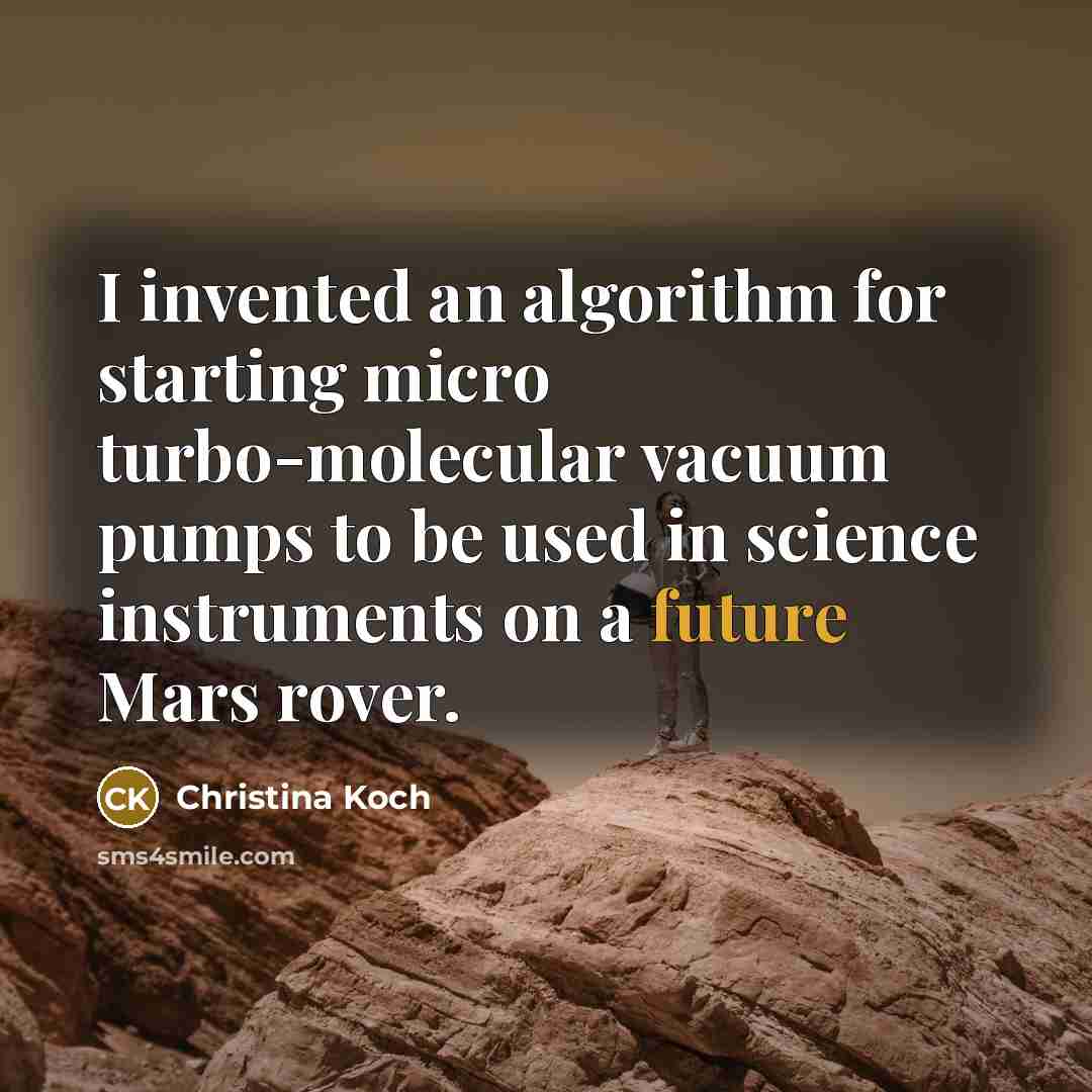 “I invented an algorithm for starting micro turbo-molecular vacuum pumps to be used in science instruments on a future Mars rover.” quote by Christina Koch
