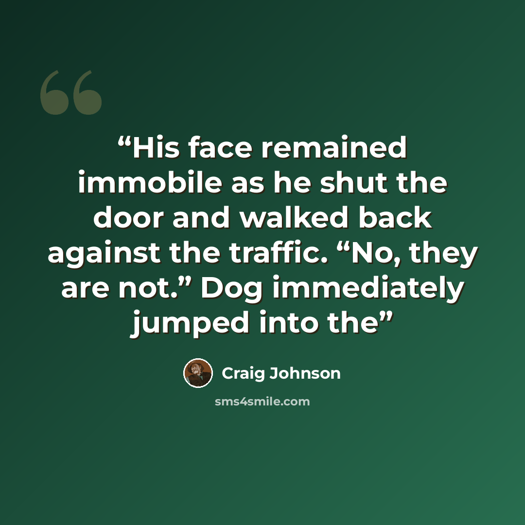“His face remained immobile as he shut the door and walked back against the traffic. “No, they are not.” Dog immediately jumped into the” quote by Craig Johnson
