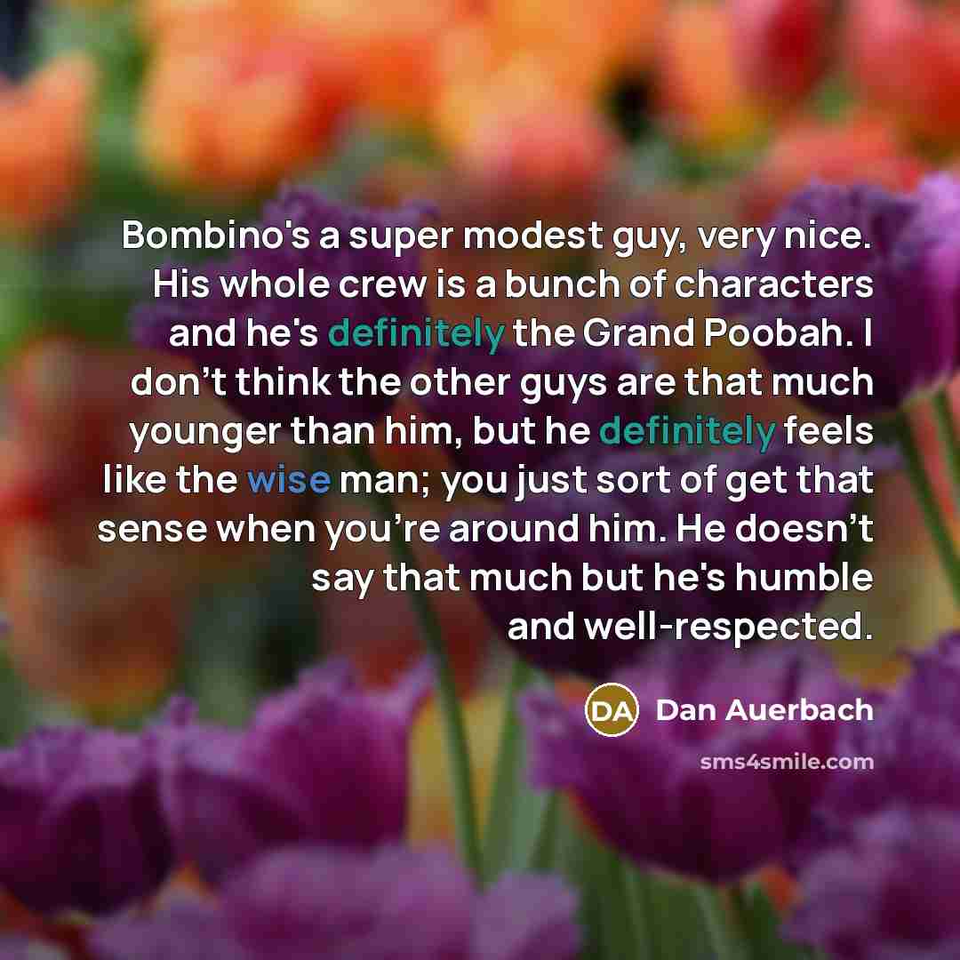 “Bombino's a super modest guy, very nice. His whole crew is a bunch of characters and he's definitely the Grand Poobah. I don't think the other guys are that much younger than him, but he definitely feels like the wise man; you just sort of get that sense when you're around him. He doesn't say that…” quote by Dan Auerbach
