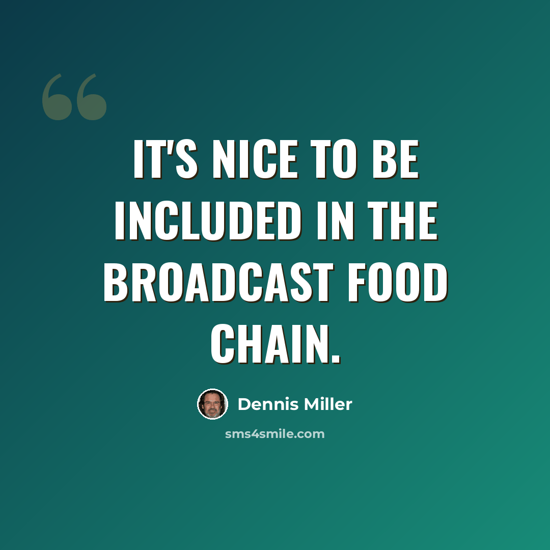“It's nice to be included in the broadcast food chain.” quote by Dennis Miller