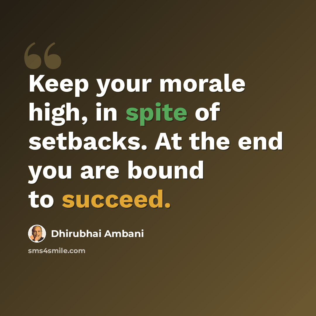 “Keep your morale high, in spite of setbacks. At the end you are bound to succeed.” quote by Dhirubhai Ambani