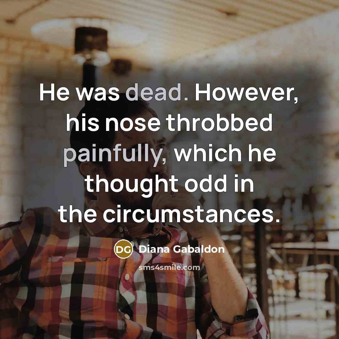 “He was dead. However, his nose throbbed painfully, which he thought odd in the circumstances.” quote by Diana Gabaldon