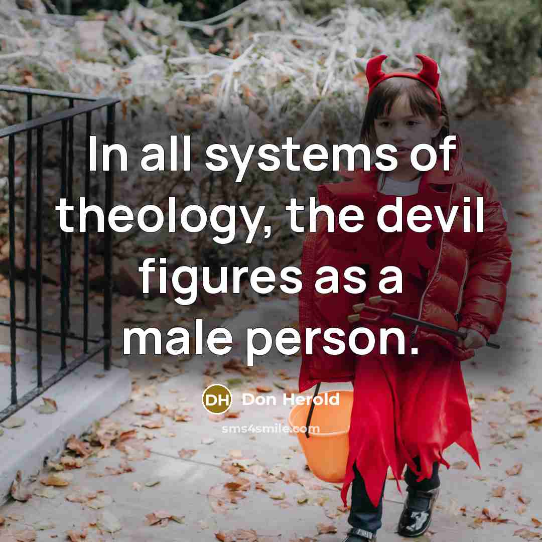 “In all systems of theology, the devil figures as a male person.” quote by Don Herold