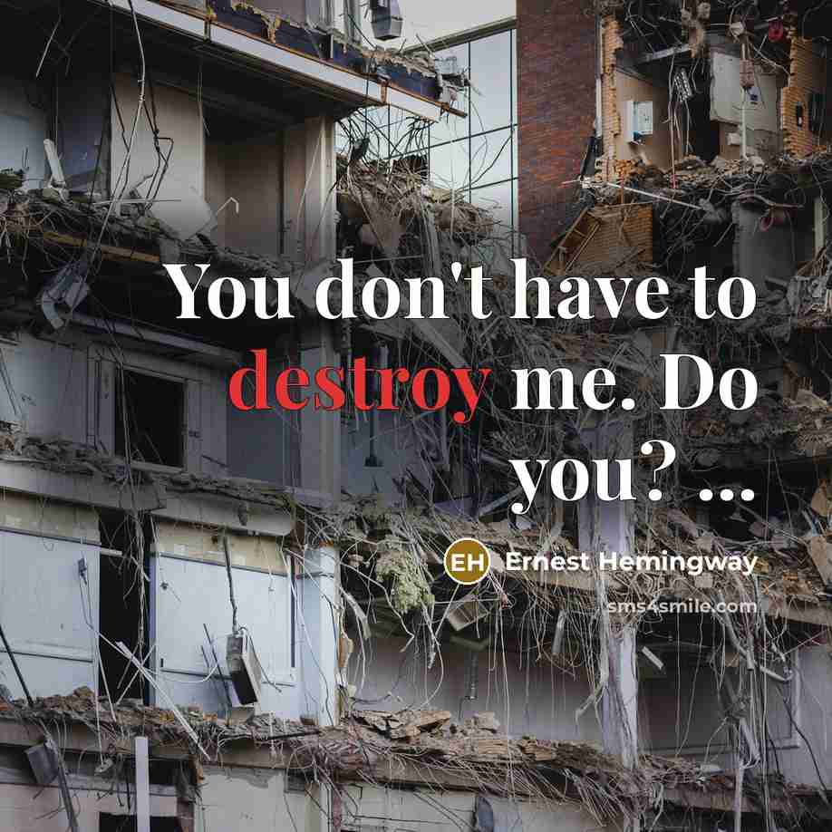 “You don't have to destroy me. Do you? ...” quote by Ernest Hemingway
