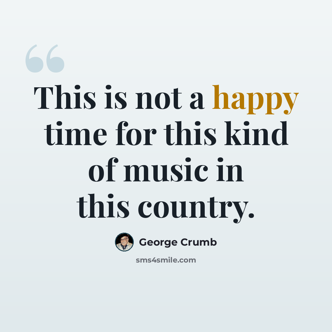 “This is not a happy time for this kind of music in this country.” quote by George Crumb