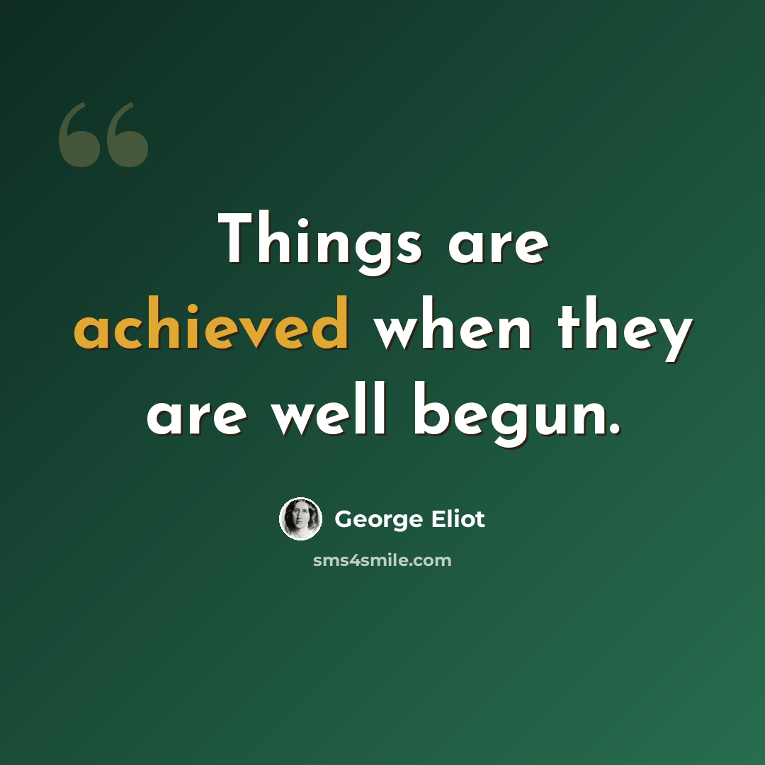 “Things are achieved when they are well begun.” quote by George Eliot