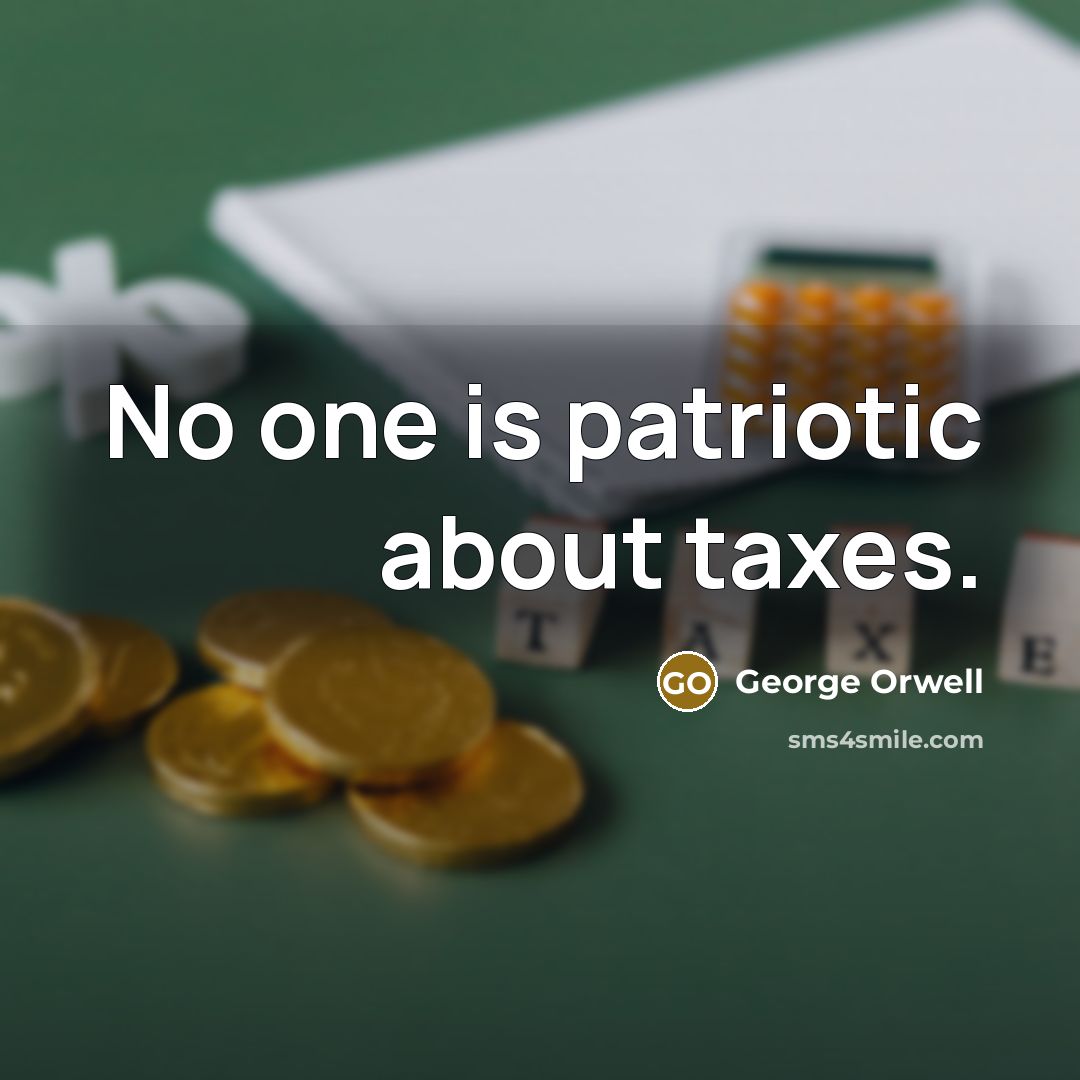 “No one is patriotic about taxes.” quote by George Orwell