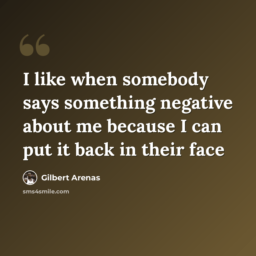 “I like when somebody says something negative about me because I can put it back in their face” quote by Gilbert Arenas