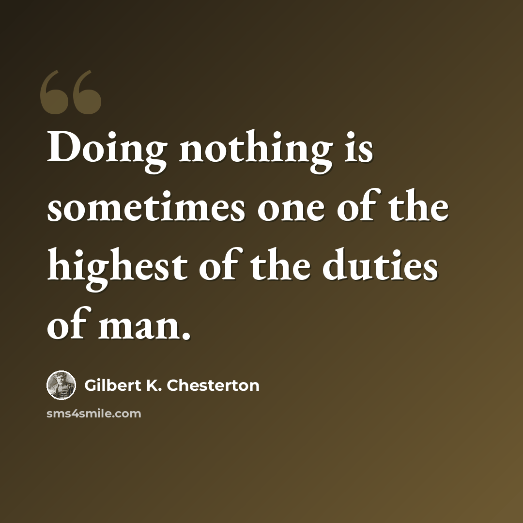 “Doing nothing is sometimes one of the highest of the duties of man.” quote by Gilbert K. Chesterton