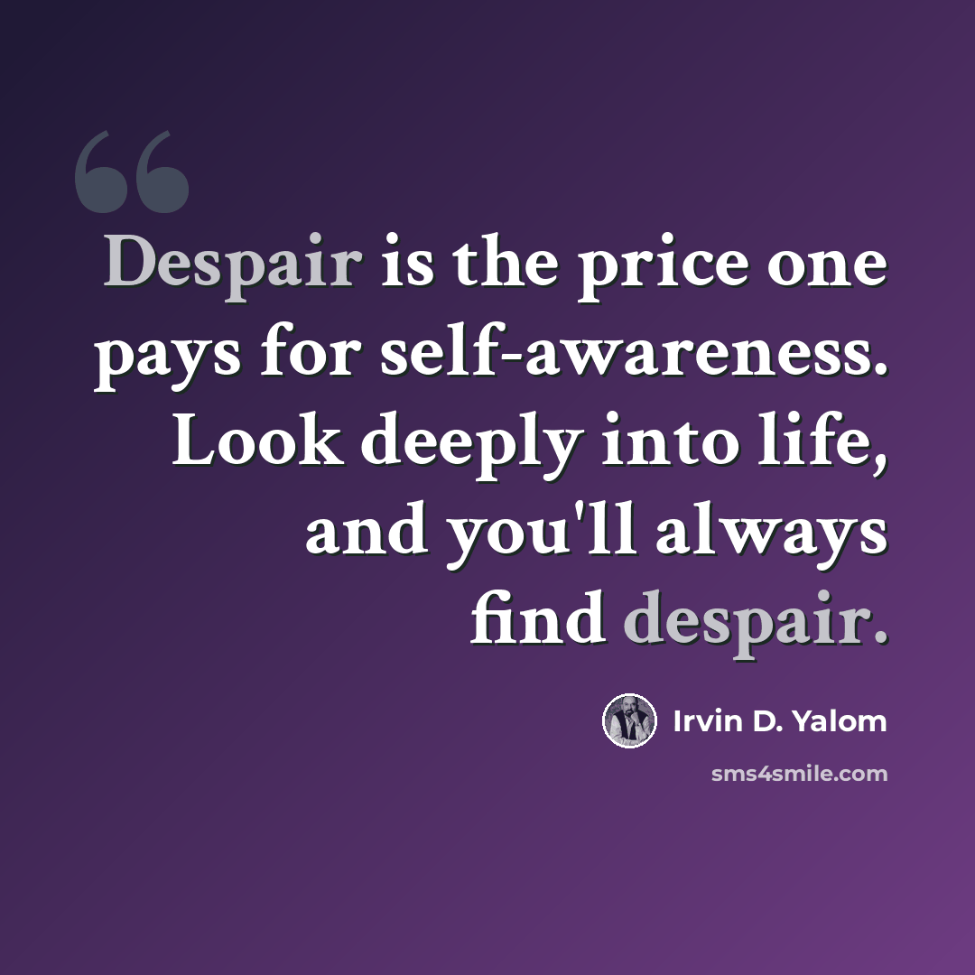 “Despair is the price one pays for self-awareness. Look deeply into life, and you'll always find despair.” quote by Irvin D. Yalom