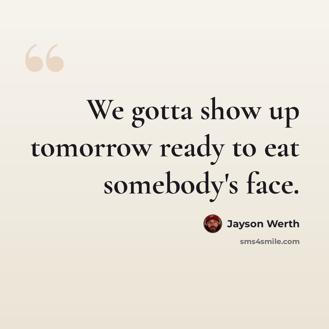 “We gotta show up tomorrow ready to eat somebody's face.” quote by Jayson Werth