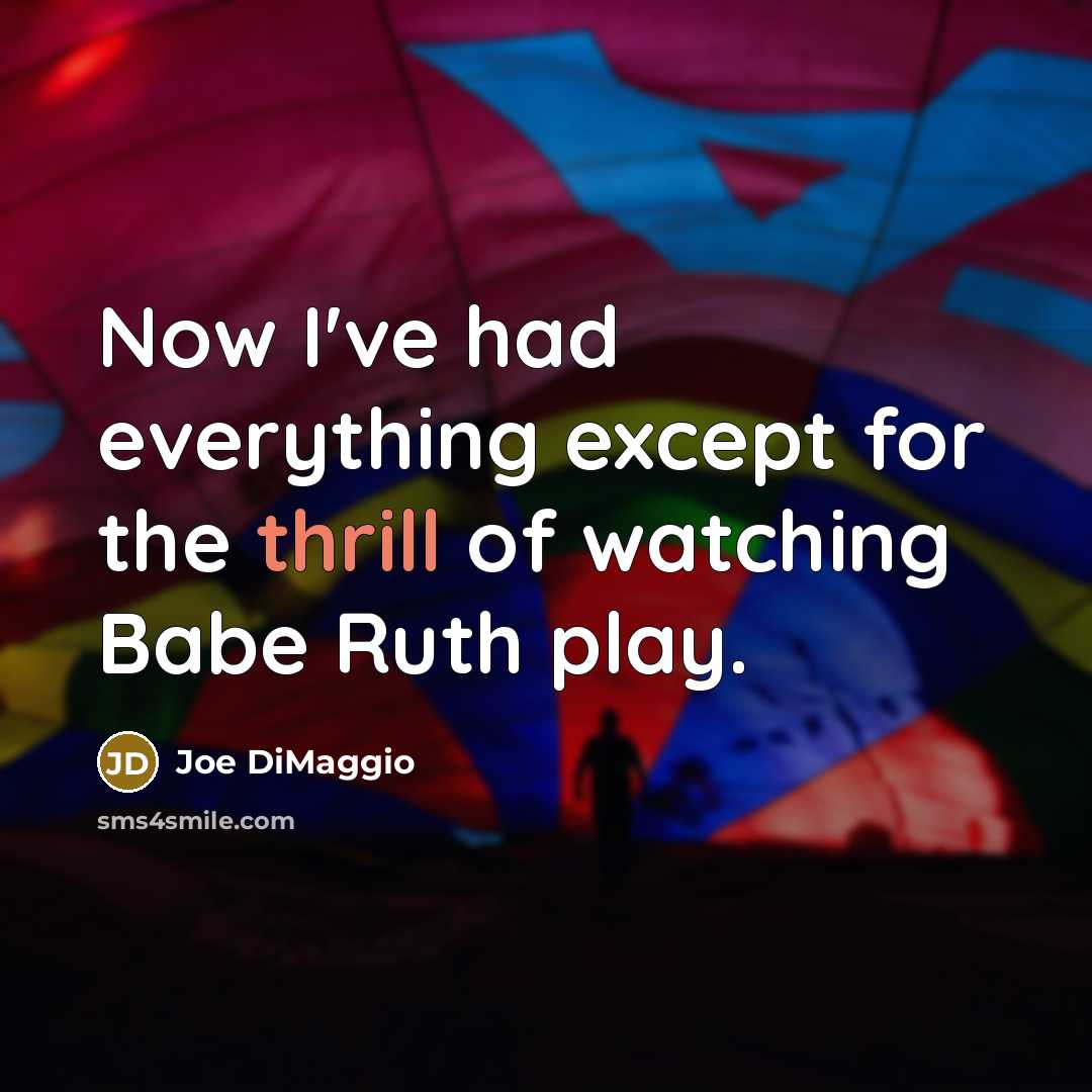 “Now I've had everything except for the thrill of watching Babe Ruth play.” quote by Joe DiMaggio
